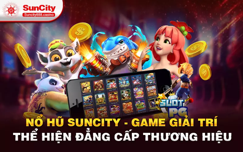 Nổ hũ Suncity - Game giải trí thể hiện đẳng cấp thương hiệu
