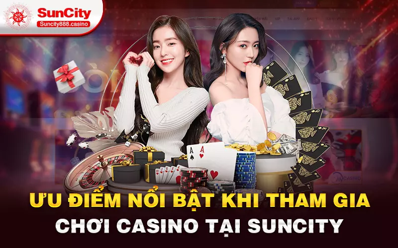 Ưu điểm nổi bật khi tham gia chơi Casino tại Suncity